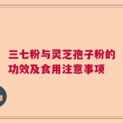 三七粉与灵芝孢子粉的功效及食用注意事项