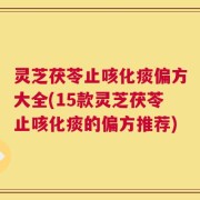 灵芝茯苓止咳化痰偏方大全(15款灵芝茯苓止咳化痰的偏方推荐)
