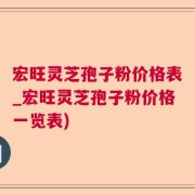宏旺灵芝孢子粉价格表_宏旺灵芝孢子粉价格一览表)