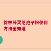 徐林芬灵芝孢子粉使用方法全知道