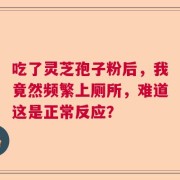 吃了灵芝孢子粉后，我竟然频繁上厕所，难道这是正常反应？