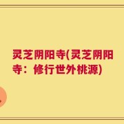 灵芝阴阳寺(灵芝阴阳寺：修行世外桃源)