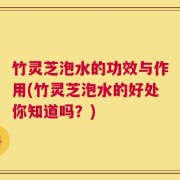 竹灵芝泡水的功效与作用(竹灵芝泡水的好处你知道吗？)