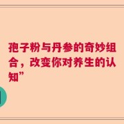 孢子粉与丹参的奇妙组合，改变你对养生的认知”
