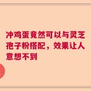 冲鸡蛋竟然可以与灵芝孢子粉搭配，效果让人意想不到