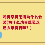 鸡骨草灵芝汤为什么会苦(为什么鸡骨草灵芝汤会带有苦味？)