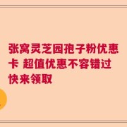 张窝灵芝园孢子粉优惠卡 超值优惠不容错过快来领取