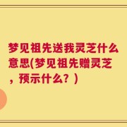 梦见祖先送我灵芝什么意思(梦见祖先赠灵芝，预示什么？)