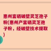 惠州富硒破壁灵芝孢子粉(惠州产富硒灵芝孢子粉，经破壁技术提取)