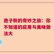 孢子粉的奇妙之旅：你不知道的应用与美味做法大