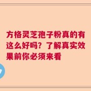 方格灵芝孢子粉真的有这么好吗？了解真实效果前你必须来看