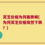 灵芝价格为何暴跌呢(为何灵芝价格突然下跌？)