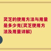 灵芝的使用方法与用量是多少克(灵芝使用方法及用量详解)