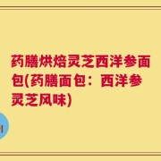 药膳烘焙灵芝西洋参面包(药膳面包：西洋参灵芝风味)