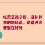 吃灵艺孢子粉，滋补养生的新风尚，别错过这些潜在好处