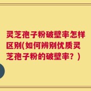 灵芝孢子粉破壁率怎样区别(如何辨别优质灵芝孢子粉的破壁率？)