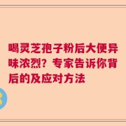 喝灵芝孢子粉后大便异味浓烈？专家告诉你背后的及应对方法