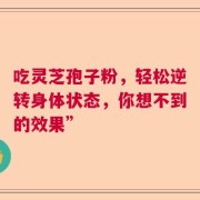 吃灵芝孢子粉，轻松逆转身体状态，你想不到的效果”