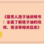 《垦荒人孢子油说明书：全面了解孢子油的功效、用法等相关信息》