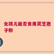 女孩儿能否食用灵芝孢子粉