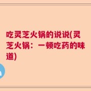 吃灵芝火锅的说说(灵芝火锅：一顿吃药的味道)
