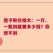孢子粉价格大：一斤、一瓶到底要多少钱？你想不到