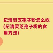 纪清灵芝孢子粉怎么吃(纪清灵芝孢子粉的食用方法)