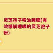 灵芝孢子粉治睡眼(有效缓解睡眼的灵芝孢子粉)