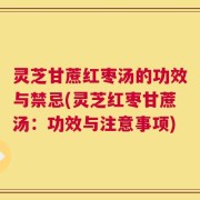 灵芝甘蔗红枣汤的功效与禁忌(灵芝红枣甘蔗汤：功效与注意事项)