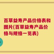 百草益寿产品价格表和图片(百草益寿产品价格与规格一览表)