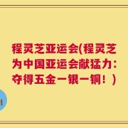 程灵芝亚运会(程灵芝为中国亚运会献猛力：夺得五金一银一铜！)