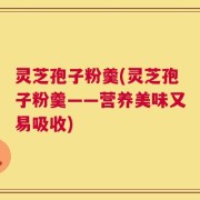 灵芝孢子粉羹(灵芝孢子粉羹——营养美味又易吸收)