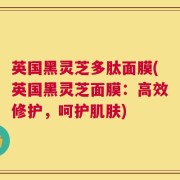 英国黑灵芝多肽面膜(英国黑灵芝面膜：高效修护，呵护肌肤)