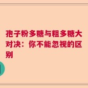 孢子粉多糖与粗多糖大对决：你不能忽视的区别