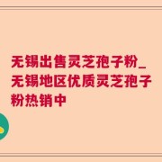 无锡出售灵芝孢子粉_无锡地区优质灵芝孢子粉热销中