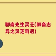 聊斋先生灵芝(聊斋志异之灵芝奇遇)