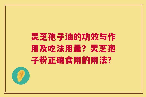 灵芝孢子油的功效与作用及吃法用量？灵芝孢子粉正确食用的用法？  第1张