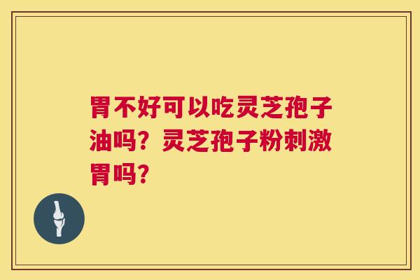 胃不好可以吃灵芝孢子油吗？灵芝孢子粉刺激胃吗？  第1张