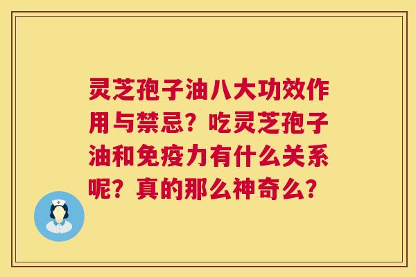 灵芝孢子油八大功效作用与禁忌？吃灵芝孢子油和免疫力有什么关系呢？真的那么神奇么？  第1张