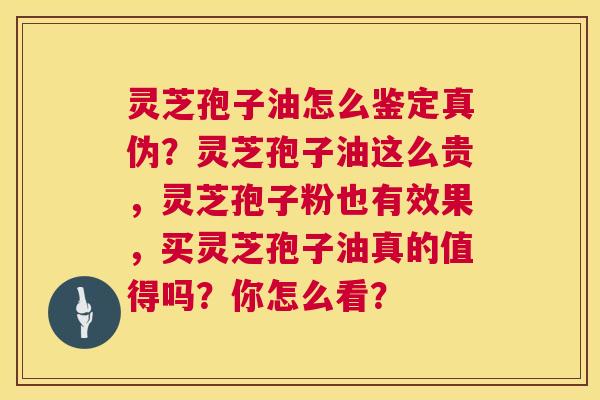 灵芝孢子油怎么鉴定真伪？灵芝孢子油这么贵，灵芝孢子粉也有效果，买灵芝孢子油真的值得吗？你怎么看？  第1张
