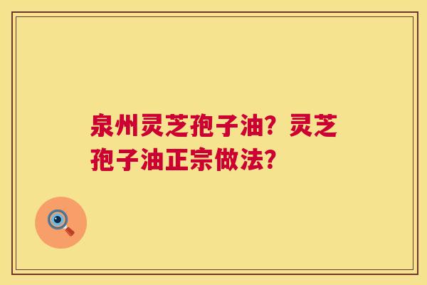 泉州灵芝孢子油？灵芝孢子油正宗做法？  第1张