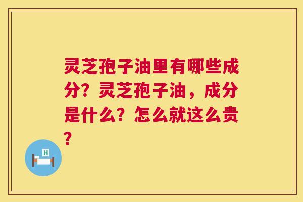 灵芝孢子油里有哪些成分？灵芝孢子油，成分是什么？怎么就这么贵？  第1张