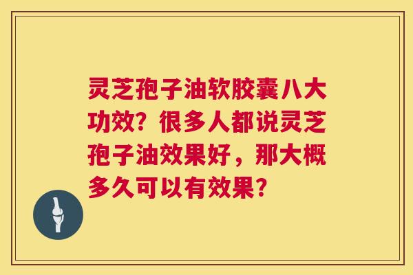 灵芝孢子油软胶囊八大功效？很多人都说灵芝孢子油效果好，那大概多久可以有效果？  第1张