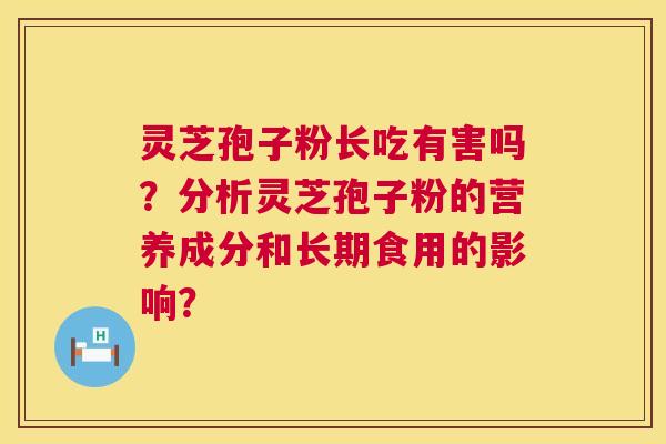 灵芝孢子粉长吃有害吗？分析灵芝孢子粉的营养成分和长期食用的影响？  第1张