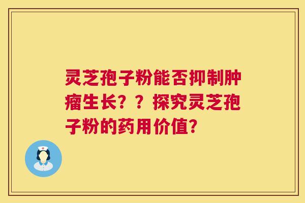 灵芝孢子粉能否抑制肿瘤生长？？探究灵芝孢子粉的药用价值？  第1张