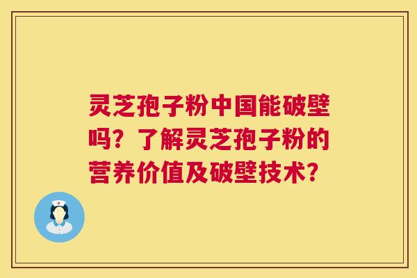 灵芝孢子粉中国能破壁吗？了解灵芝孢子粉的营养价值及破壁技术？  第1张