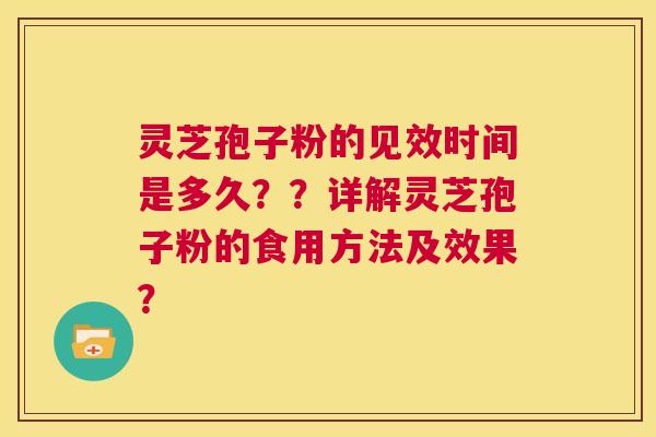 灵芝孢子粉的见效时间是多久？？详解灵芝孢子粉的食用方法及效果？  第1张
