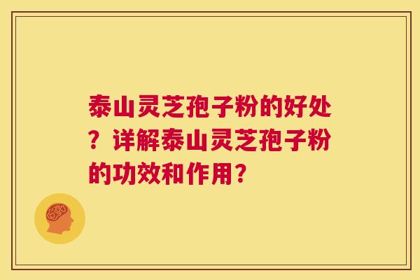 泰山灵芝孢子粉的好处？详解泰山灵芝孢子粉的功效和作用？  第1张