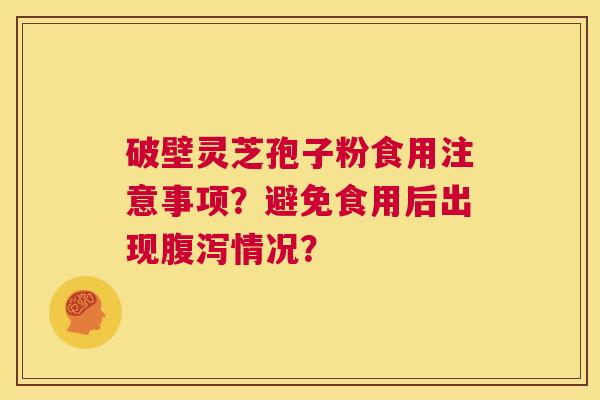 破壁灵芝孢子粉食用注意事项？避免食用后出现腹泻情况？  第1张