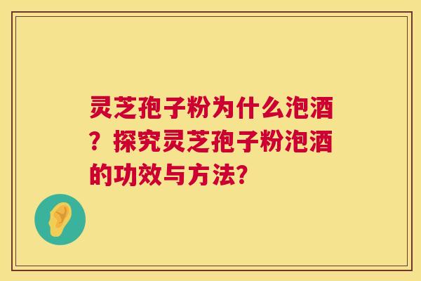 灵芝孢子粉为什么泡酒？探究灵芝孢子粉泡酒的功效与方法？  第1张